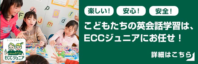 楽しい！安心！安全！ こどもたちの英会話学習は、ECCジュニアにお任せ！ 詳細はこちら